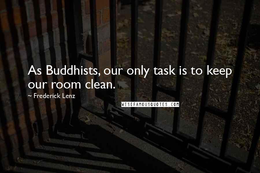 Frederick Lenz Quotes: As Buddhists, our only task is to keep our room clean.