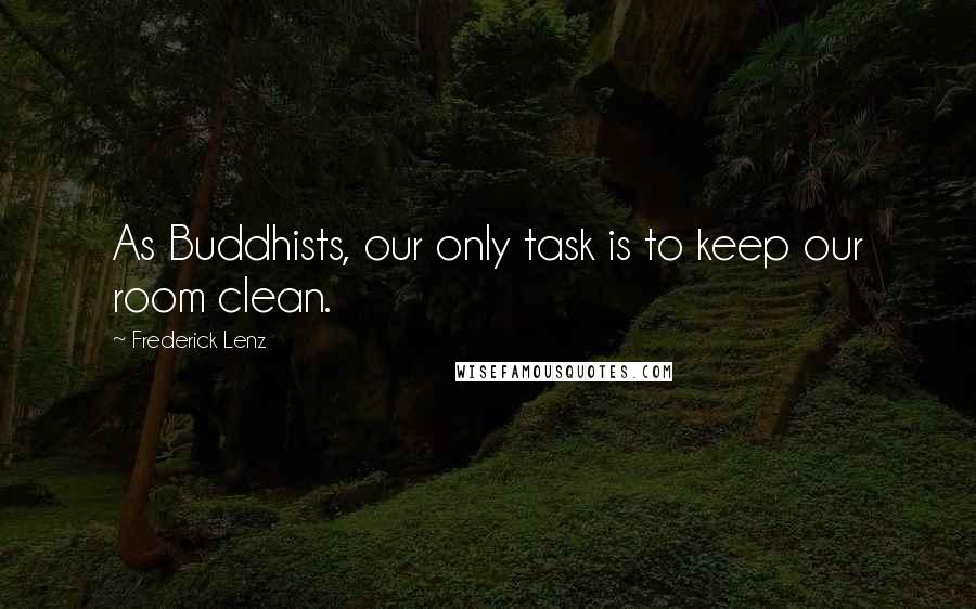 Frederick Lenz Quotes: As Buddhists, our only task is to keep our room clean.