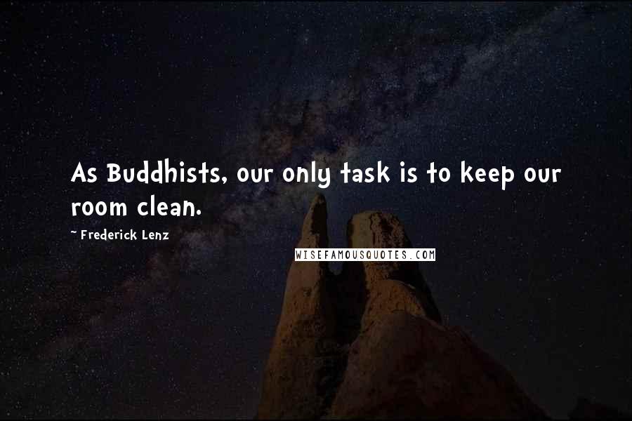 Frederick Lenz Quotes: As Buddhists, our only task is to keep our room clean.