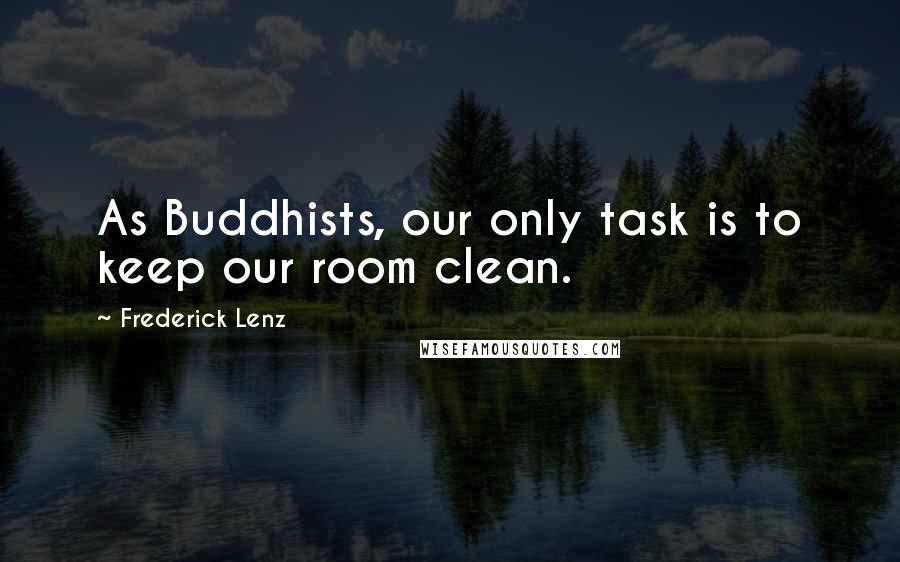 Frederick Lenz Quotes: As Buddhists, our only task is to keep our room clean.