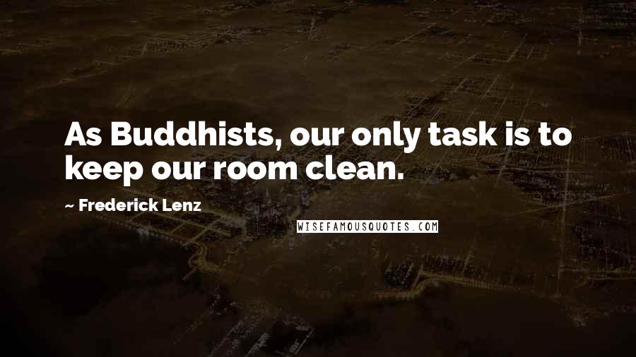 Frederick Lenz Quotes: As Buddhists, our only task is to keep our room clean.