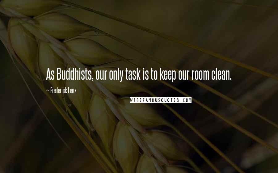 Frederick Lenz Quotes: As Buddhists, our only task is to keep our room clean.