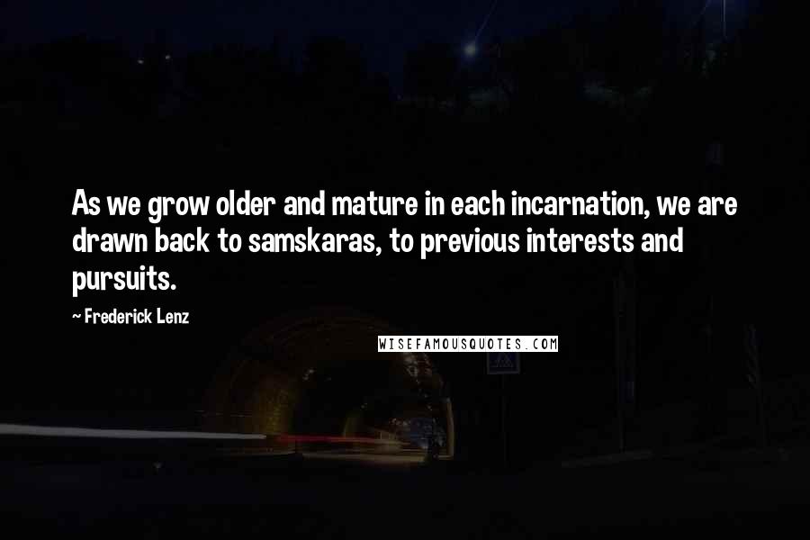 Frederick Lenz Quotes: As we grow older and mature in each incarnation, we are drawn back to samskaras, to previous interests and pursuits.