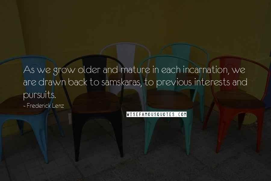 Frederick Lenz Quotes: As we grow older and mature in each incarnation, we are drawn back to samskaras, to previous interests and pursuits.