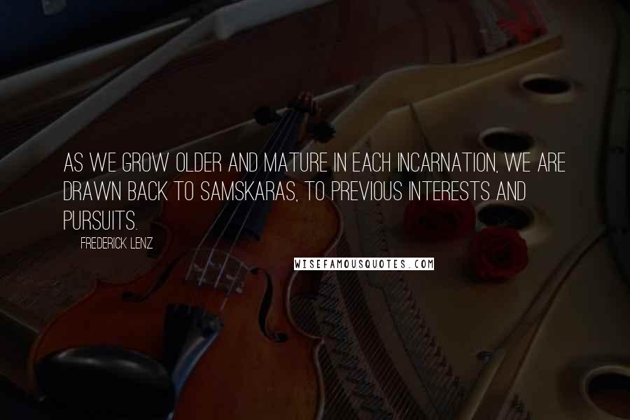 Frederick Lenz Quotes: As we grow older and mature in each incarnation, we are drawn back to samskaras, to previous interests and pursuits.