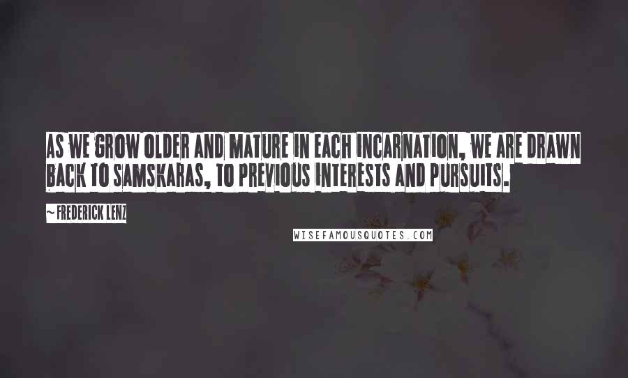 Frederick Lenz Quotes: As we grow older and mature in each incarnation, we are drawn back to samskaras, to previous interests and pursuits.