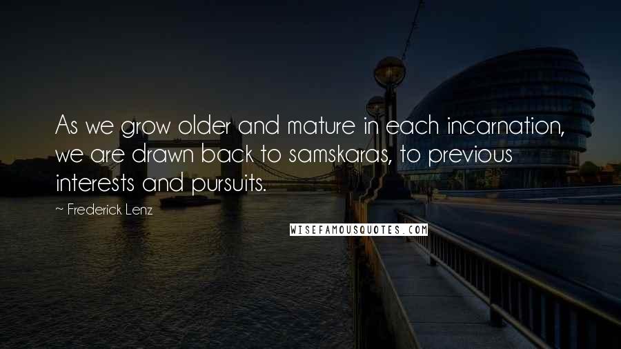 Frederick Lenz Quotes: As we grow older and mature in each incarnation, we are drawn back to samskaras, to previous interests and pursuits.
