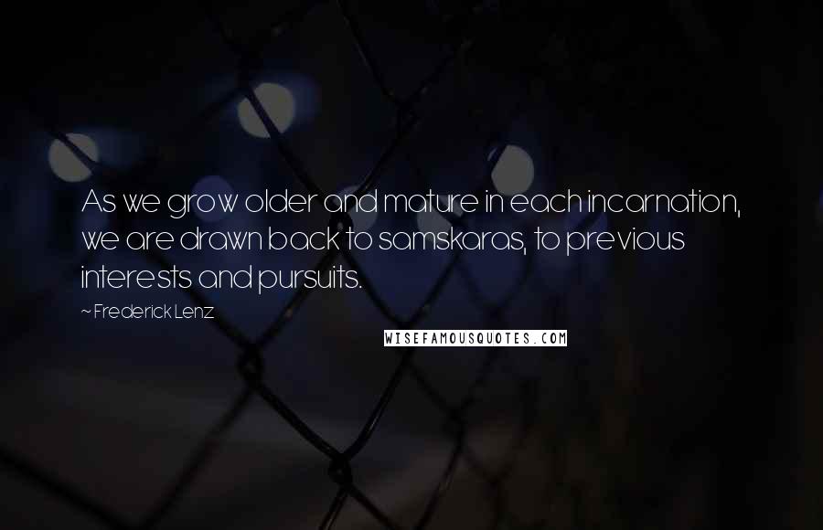 Frederick Lenz Quotes: As we grow older and mature in each incarnation, we are drawn back to samskaras, to previous interests and pursuits.