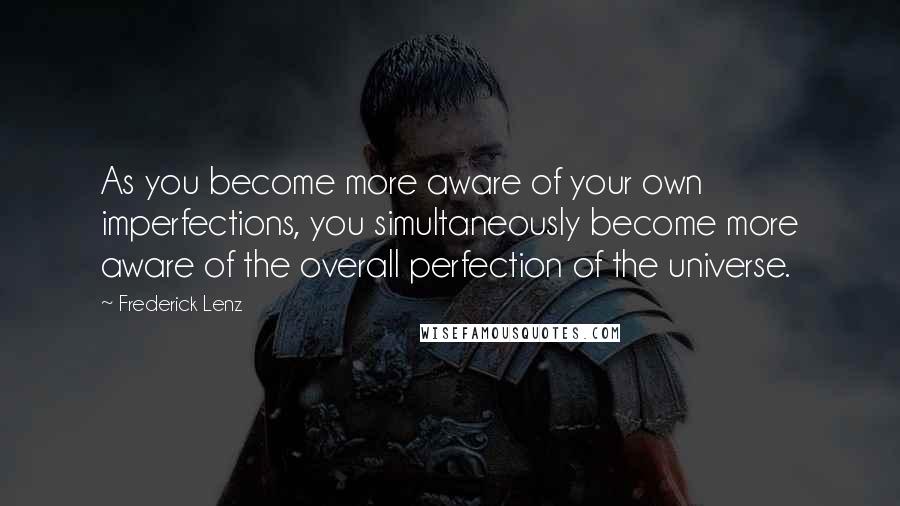 Frederick Lenz Quotes: As you become more aware of your own imperfections, you simultaneously become more aware of the overall perfection of the universe.