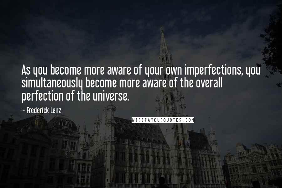 Frederick Lenz Quotes: As you become more aware of your own imperfections, you simultaneously become more aware of the overall perfection of the universe.