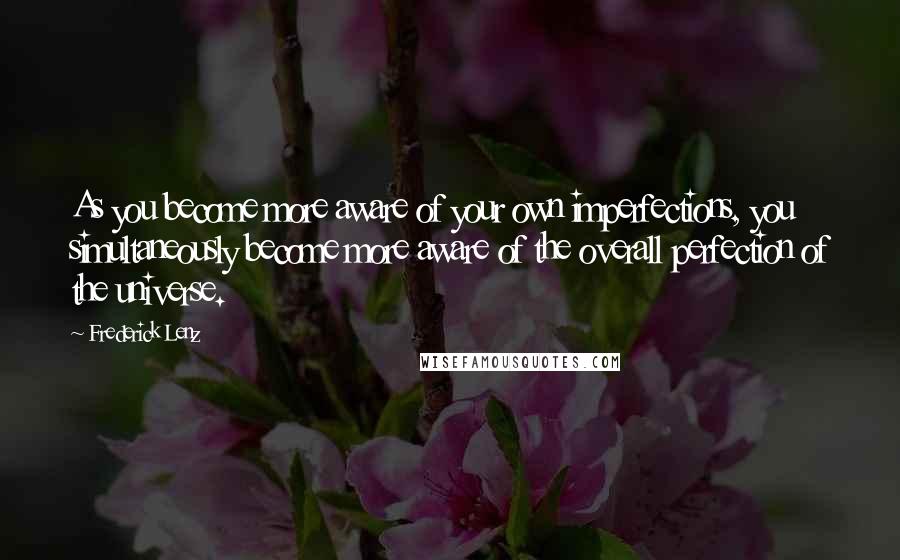 Frederick Lenz Quotes: As you become more aware of your own imperfections, you simultaneously become more aware of the overall perfection of the universe.