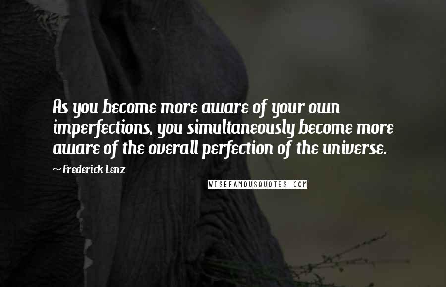 Frederick Lenz Quotes: As you become more aware of your own imperfections, you simultaneously become more aware of the overall perfection of the universe.