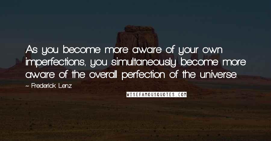 Frederick Lenz Quotes: As you become more aware of your own imperfections, you simultaneously become more aware of the overall perfection of the universe.