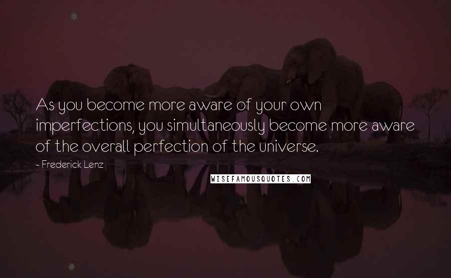 Frederick Lenz Quotes: As you become more aware of your own imperfections, you simultaneously become more aware of the overall perfection of the universe.