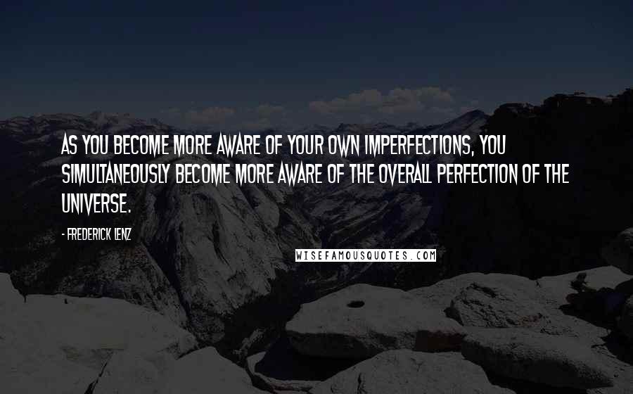 Frederick Lenz Quotes: As you become more aware of your own imperfections, you simultaneously become more aware of the overall perfection of the universe.