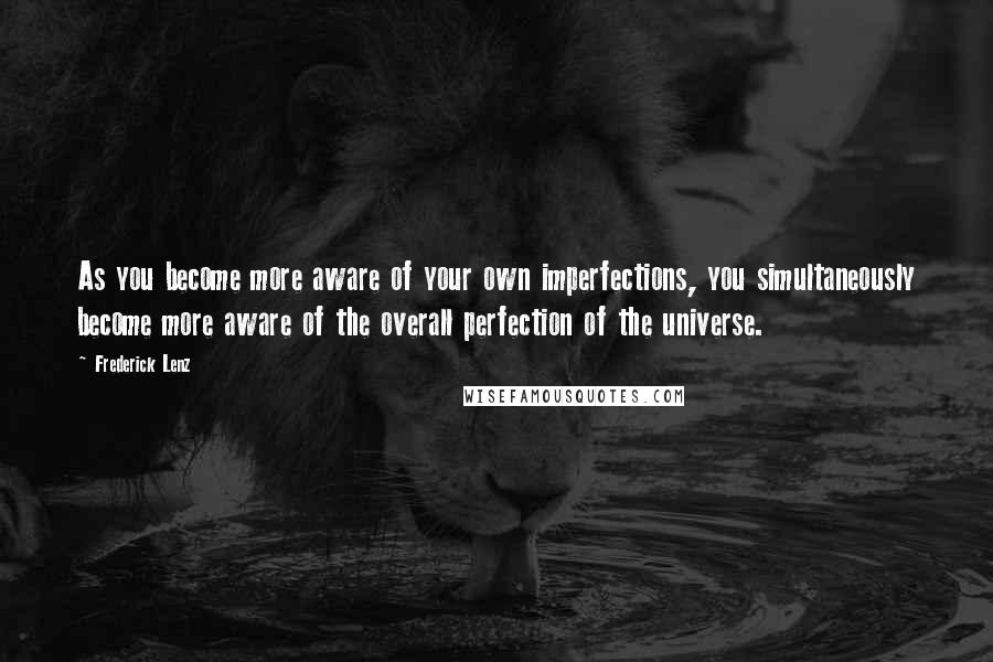 Frederick Lenz Quotes: As you become more aware of your own imperfections, you simultaneously become more aware of the overall perfection of the universe.