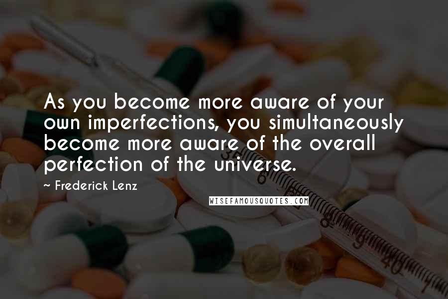 Frederick Lenz Quotes: As you become more aware of your own imperfections, you simultaneously become more aware of the overall perfection of the universe.