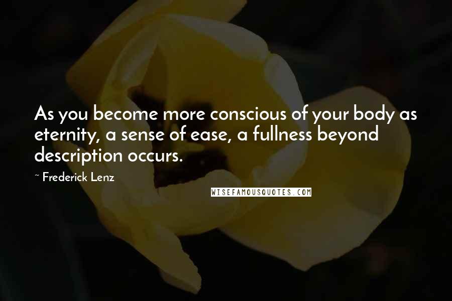 Frederick Lenz Quotes: As you become more conscious of your body as eternity, a sense of ease, a fullness beyond description occurs.