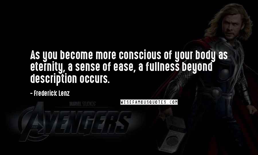 Frederick Lenz Quotes: As you become more conscious of your body as eternity, a sense of ease, a fullness beyond description occurs.