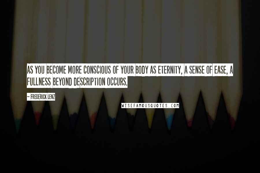 Frederick Lenz Quotes: As you become more conscious of your body as eternity, a sense of ease, a fullness beyond description occurs.