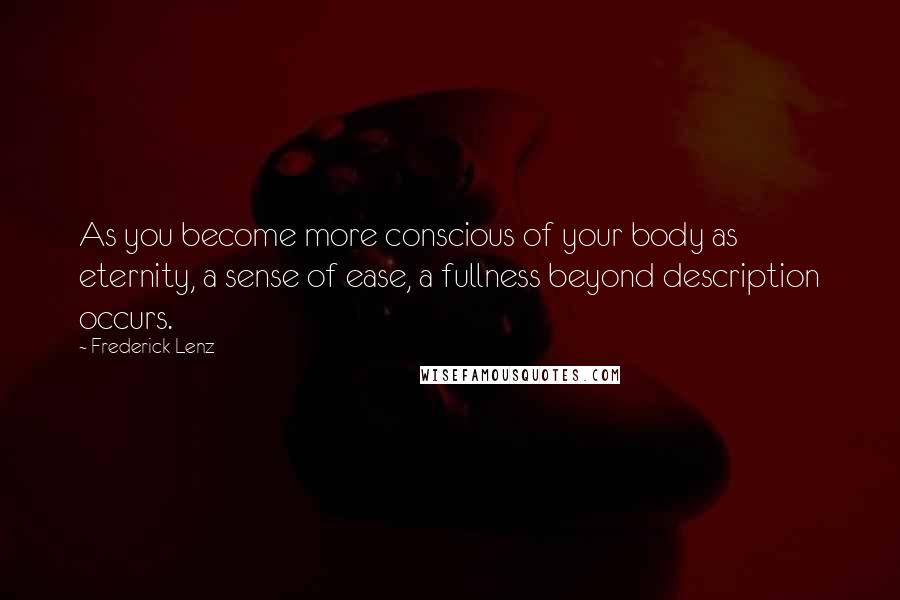 Frederick Lenz Quotes: As you become more conscious of your body as eternity, a sense of ease, a fullness beyond description occurs.