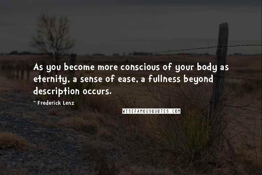 Frederick Lenz Quotes: As you become more conscious of your body as eternity, a sense of ease, a fullness beyond description occurs.