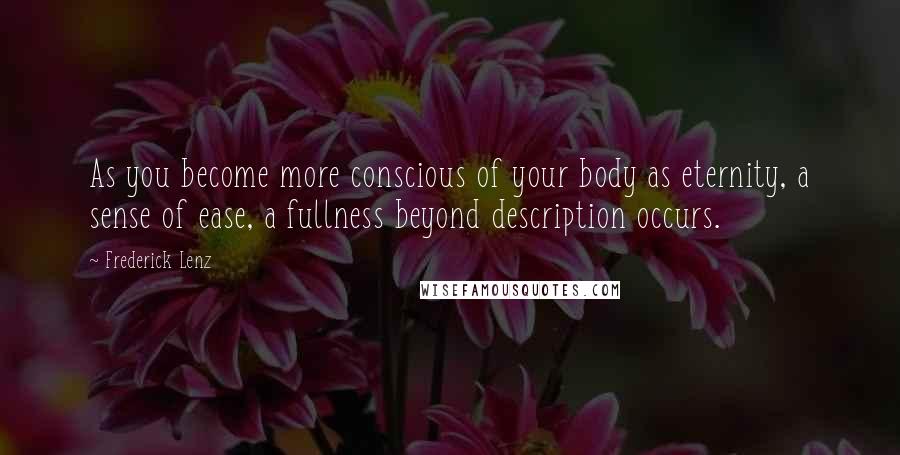 Frederick Lenz Quotes: As you become more conscious of your body as eternity, a sense of ease, a fullness beyond description occurs.