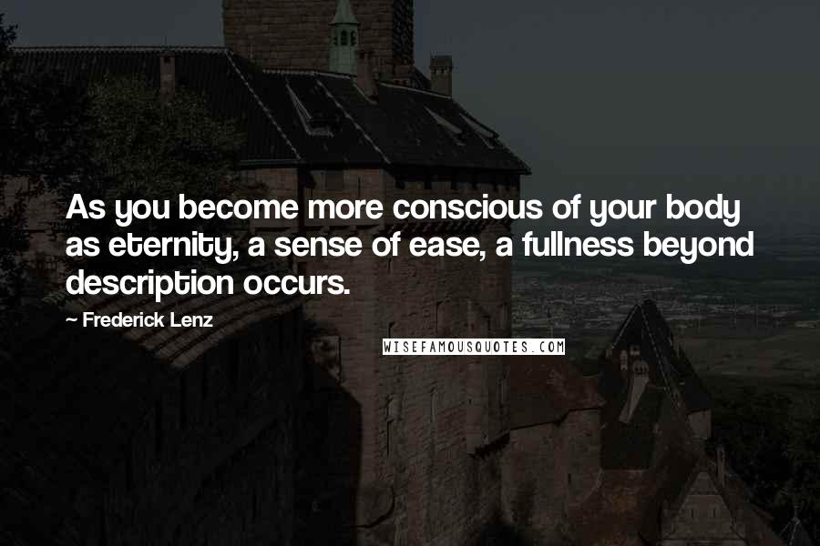 Frederick Lenz Quotes: As you become more conscious of your body as eternity, a sense of ease, a fullness beyond description occurs.