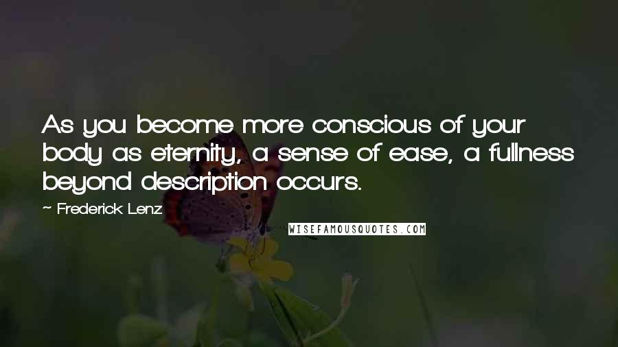 Frederick Lenz Quotes: As you become more conscious of your body as eternity, a sense of ease, a fullness beyond description occurs.