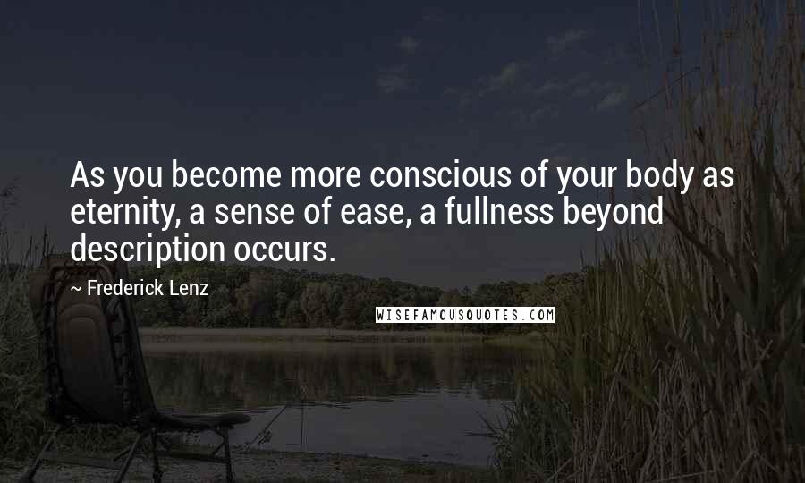 Frederick Lenz Quotes: As you become more conscious of your body as eternity, a sense of ease, a fullness beyond description occurs.