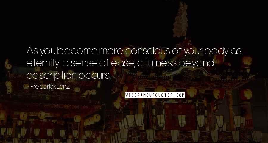 Frederick Lenz Quotes: As you become more conscious of your body as eternity, a sense of ease, a fullness beyond description occurs.