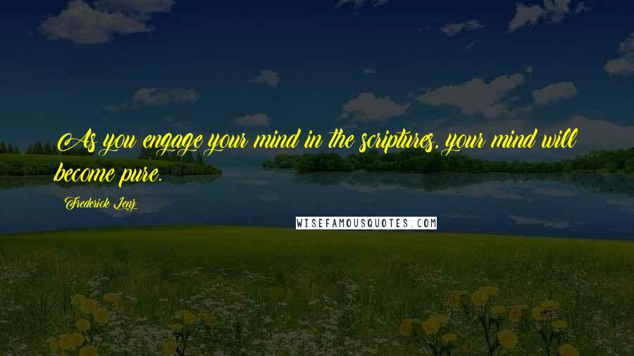 Frederick Lenz Quotes: As you engage your mind in the scriptures, your mind will become pure.