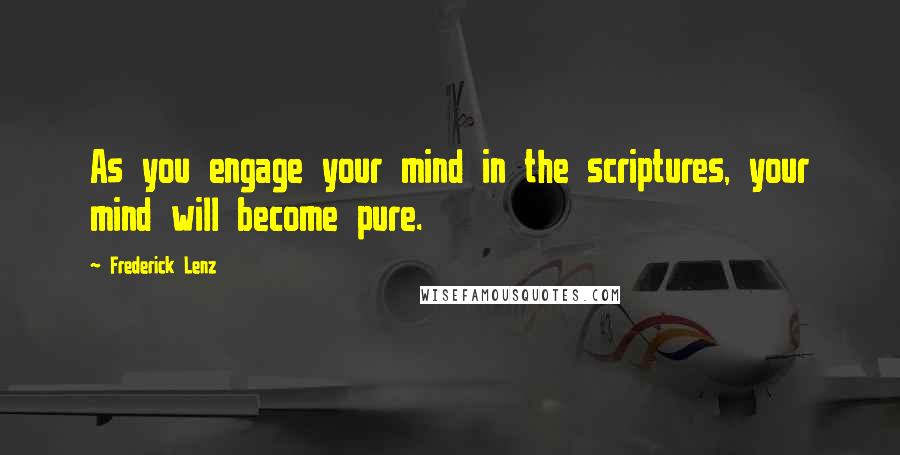 Frederick Lenz Quotes: As you engage your mind in the scriptures, your mind will become pure.