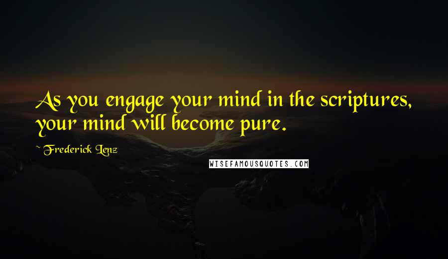 Frederick Lenz Quotes: As you engage your mind in the scriptures, your mind will become pure.