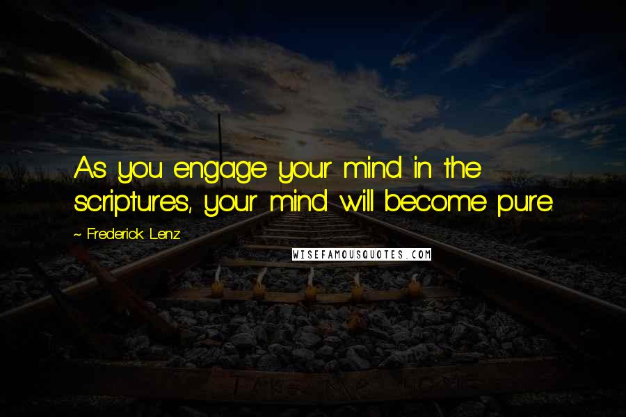 Frederick Lenz Quotes: As you engage your mind in the scriptures, your mind will become pure.