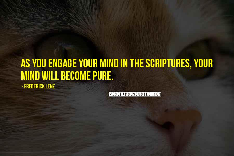 Frederick Lenz Quotes: As you engage your mind in the scriptures, your mind will become pure.