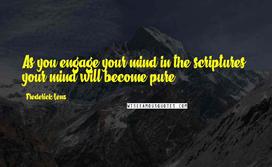 Frederick Lenz Quotes: As you engage your mind in the scriptures, your mind will become pure.