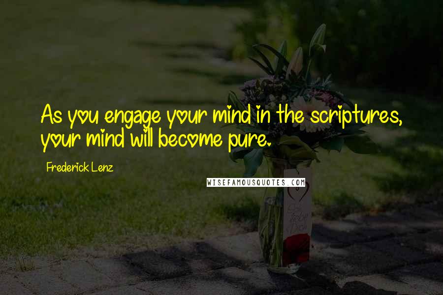 Frederick Lenz Quotes: As you engage your mind in the scriptures, your mind will become pure.