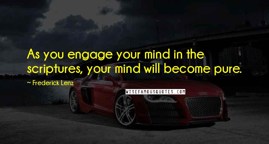 Frederick Lenz Quotes: As you engage your mind in the scriptures, your mind will become pure.