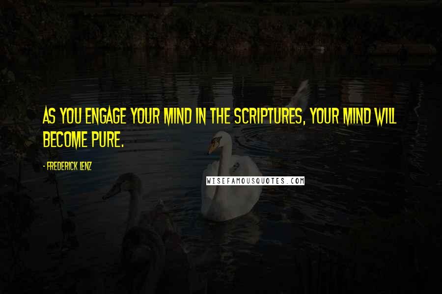 Frederick Lenz Quotes: As you engage your mind in the scriptures, your mind will become pure.