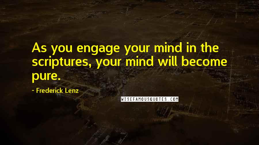 Frederick Lenz Quotes: As you engage your mind in the scriptures, your mind will become pure.