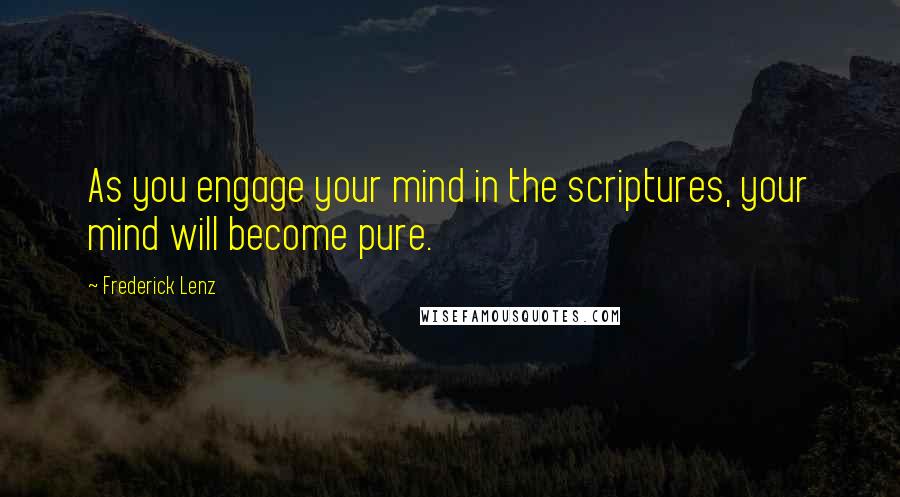 Frederick Lenz Quotes: As you engage your mind in the scriptures, your mind will become pure.