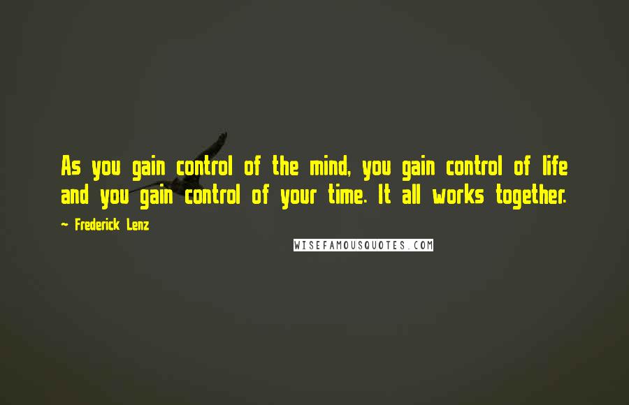 Frederick Lenz Quotes: As you gain control of the mind, you gain control of life and you gain control of your time. It all works together.