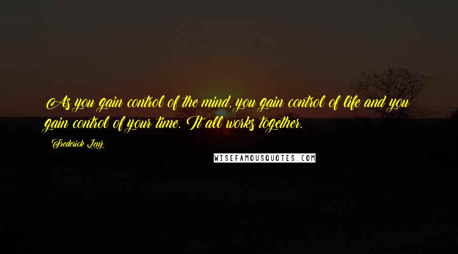 Frederick Lenz Quotes: As you gain control of the mind, you gain control of life and you gain control of your time. It all works together.