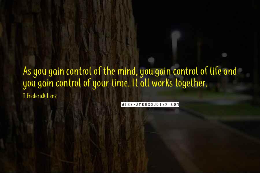 Frederick Lenz Quotes: As you gain control of the mind, you gain control of life and you gain control of your time. It all works together.