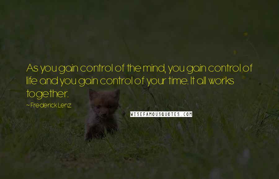 Frederick Lenz Quotes: As you gain control of the mind, you gain control of life and you gain control of your time. It all works together.