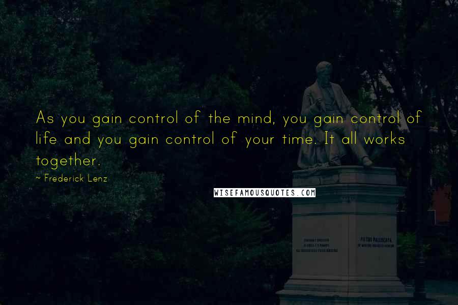 Frederick Lenz Quotes: As you gain control of the mind, you gain control of life and you gain control of your time. It all works together.