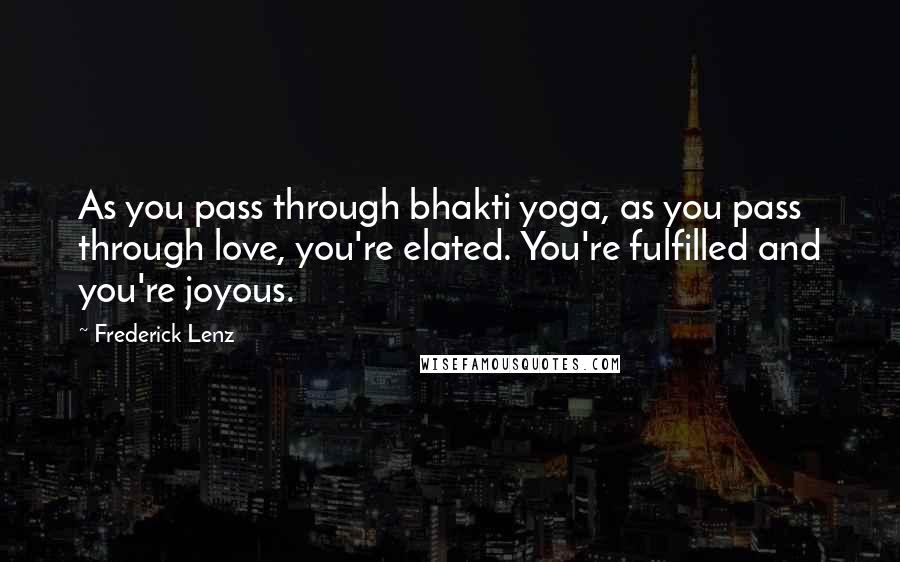 Frederick Lenz Quotes: As you pass through bhakti yoga, as you pass through love, you're elated. You're fulfilled and you're joyous.