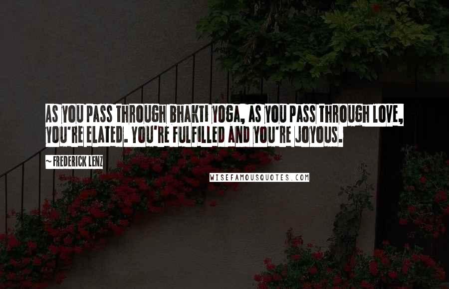 Frederick Lenz Quotes: As you pass through bhakti yoga, as you pass through love, you're elated. You're fulfilled and you're joyous.
