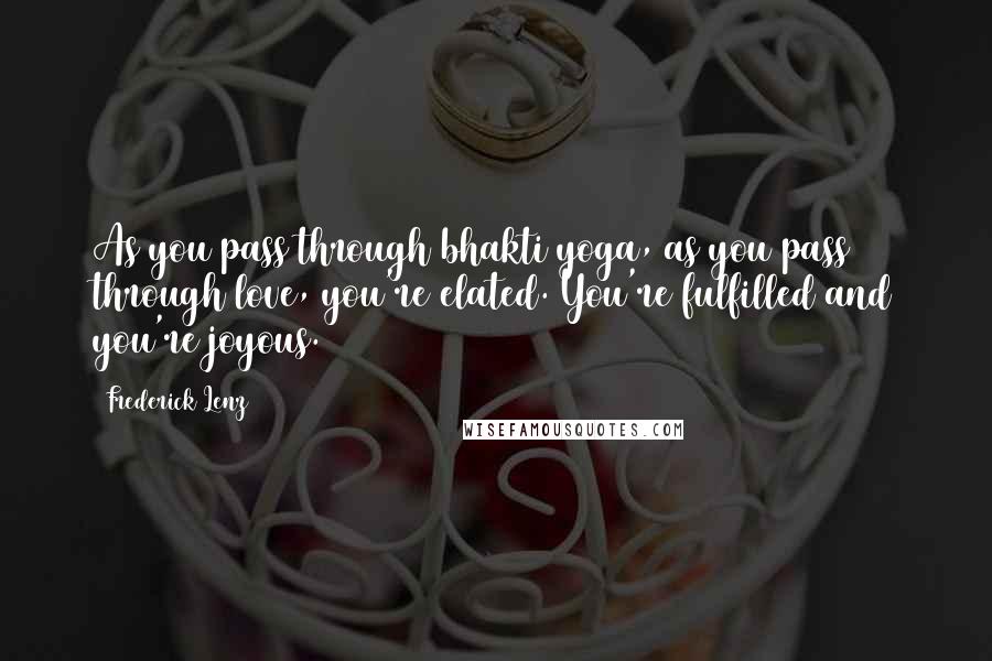 Frederick Lenz Quotes: As you pass through bhakti yoga, as you pass through love, you're elated. You're fulfilled and you're joyous.